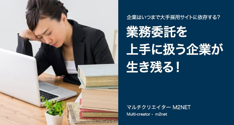 人材不足に感じるのは正社員募集にこだわるのが原因。今後は業務委託を上手に扱う企業が生き残る!経営者の意識改革